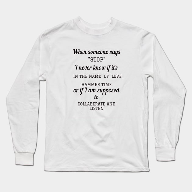 When someone says"STOP" I never know if it's in the name of love, hammer time, or if i am supposed to collaberate and listen Long Sleeve T-Shirt by ArchiesFunShop